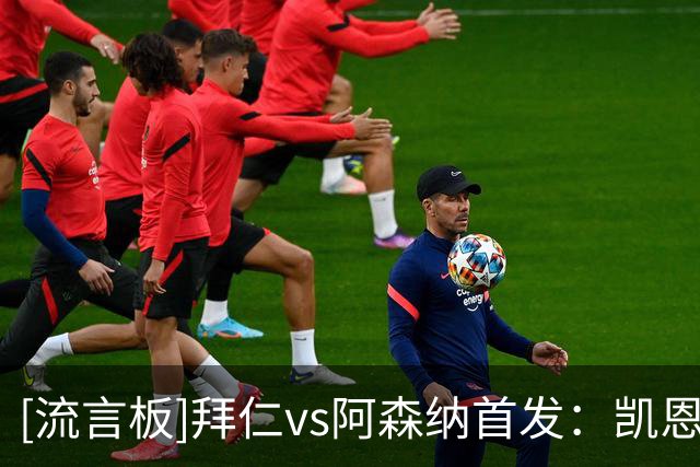 [流言板]拜仁vs阿森纳首发：凯恩、哈弗茨出战，基米希、奥利塞缺席